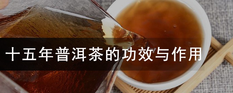十五年普洱茶的功效与作用，普洱茶的功效与作用